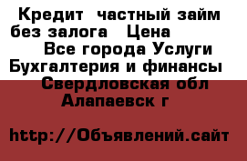 Кредит, частный займ без залога › Цена ­ 3 000 000 - Все города Услуги » Бухгалтерия и финансы   . Свердловская обл.,Алапаевск г.